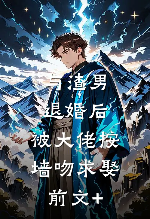与渣男退婚后，被大佬按墙吻求娶前文+