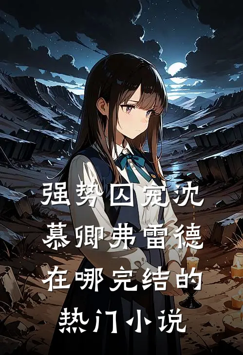 强势囚宠沈慕卿弗雷德在哪完结的热门小说