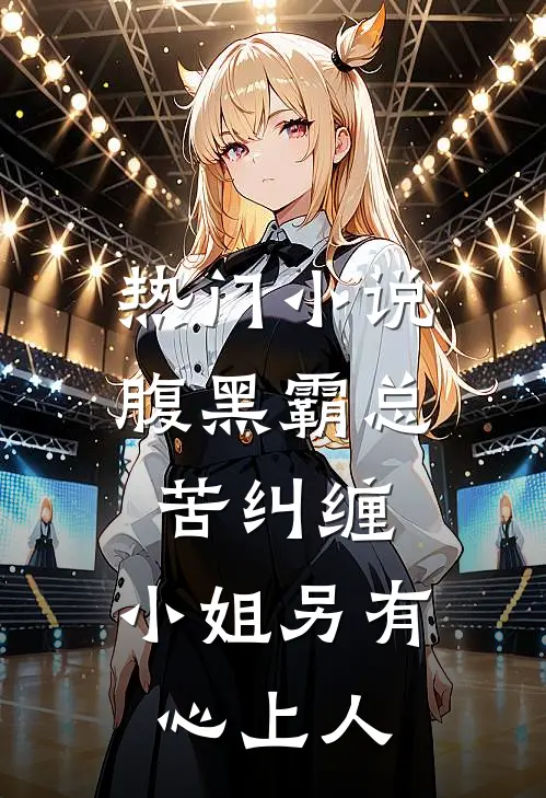 热门小说腹黑霸总苦纠缠，小姐另有心上人