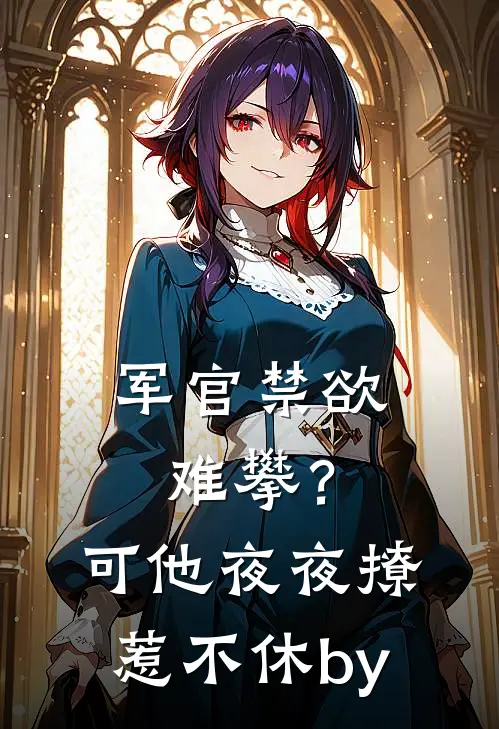 军官禁欲难攀？可他夜夜撩惹不休by