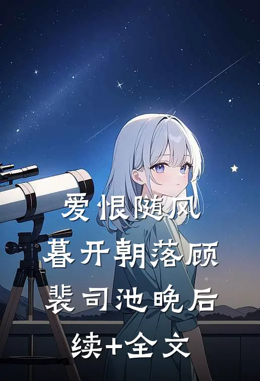爱恨随风，暮开朝落顾裴司池晚后续+全文