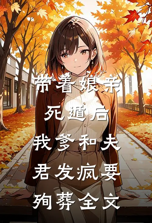 带着娘亲死遁后，我爹和夫君发疯要殉葬全文