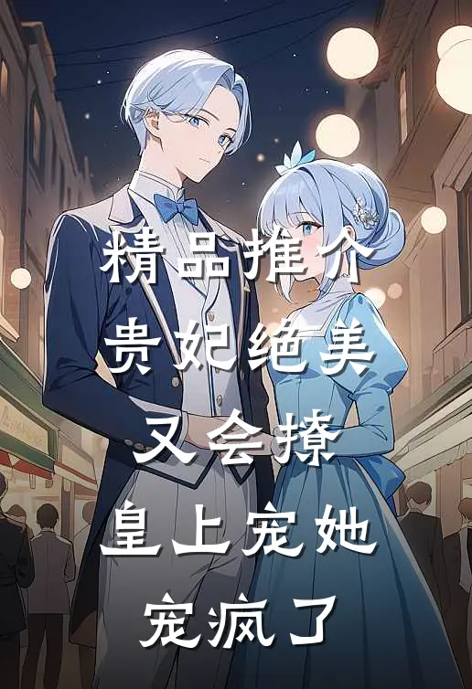 精品推介贵妃绝美又会撩，皇上宠她宠疯了