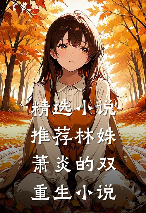 精选小说推荐林姝萧炎的双重生小说