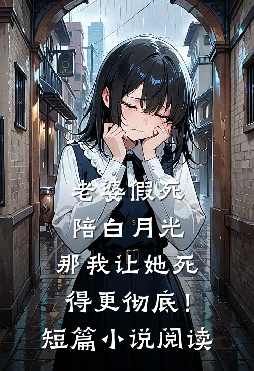 老婆假死陪白月光，那我让她死得更彻底！短篇小说阅读