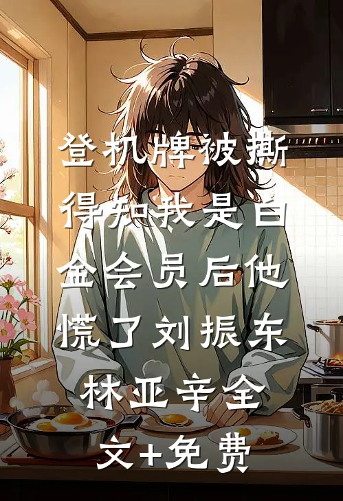 登机牌被撕，得知我是白金会员后他慌了刘振东林亚辛全文+免费