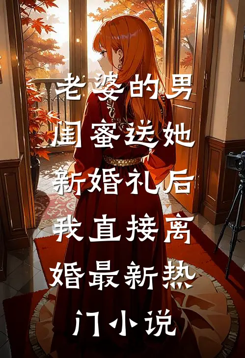 老婆的男闺蜜送她新婚礼后，我直接离婚最新热门小说