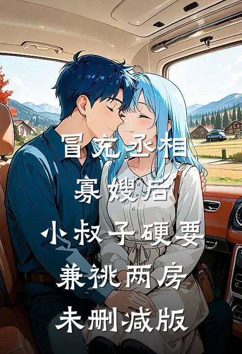 冒充丞相寡嫂后，小叔子硬要兼祧两房未删减版