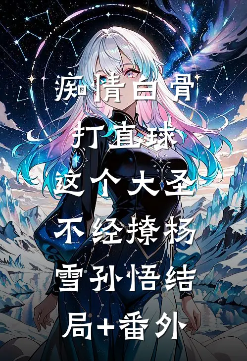 痴情白骨打直球，这个大圣不经撩杨雪孙悟结局+番外