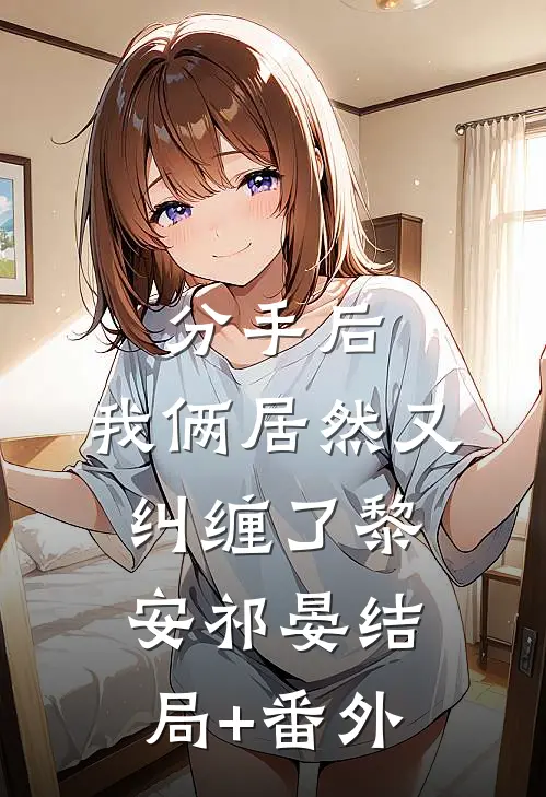 分手后，我俩居然又纠缠了黎安祁晏结局+番外