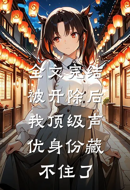 全文完结被开除后，我顶级声优身份藏不住了