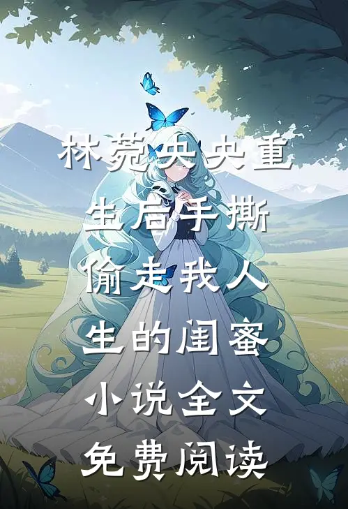 林菀央央重生后手撕偷走我人生的闺蜜小说全文免费阅读