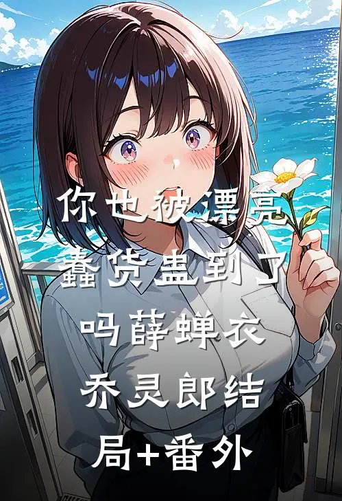 你也被漂亮蠢货蛊到了吗薛蝉衣乔灵郎结局+番外