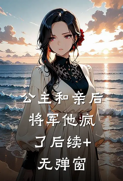 公主和亲后，将军他疯了后续+无弹窗