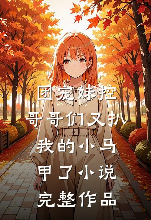 团宠妹控:哥哥们又扒我的小马甲了小说完整作品