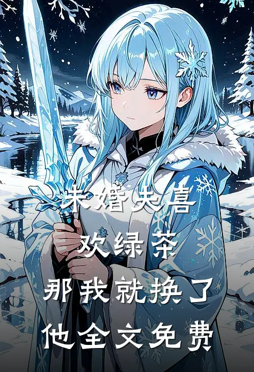 未婚夫喜欢绿茶，那我就换了他全文免费