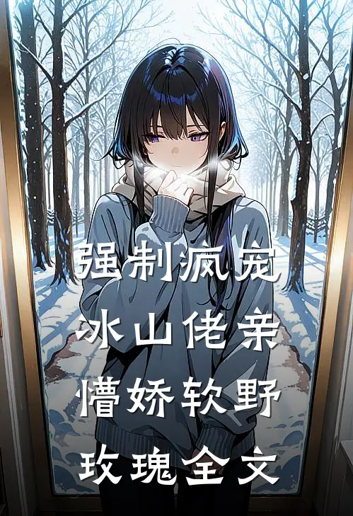 强制疯宠，冰山佬亲懵娇软野玫瑰全文