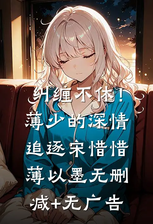 纠缠不休！薄少的深情追逐宋惜惜薄以墨无删减+无广告