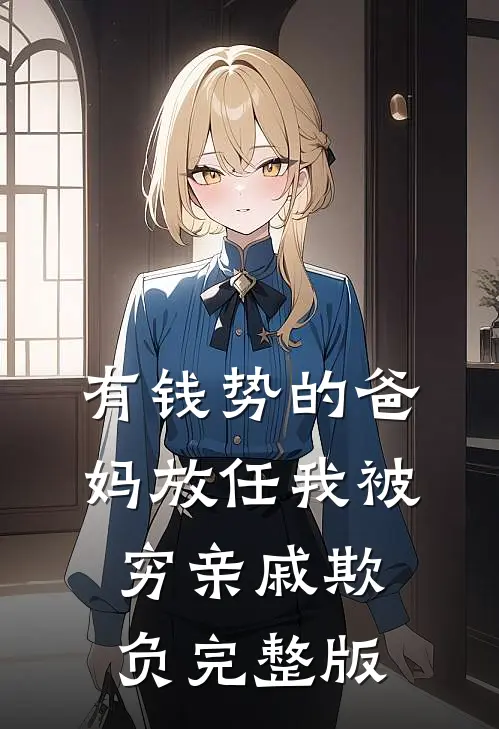 有钱势的爸妈放任我被穷亲戚欺负完整版