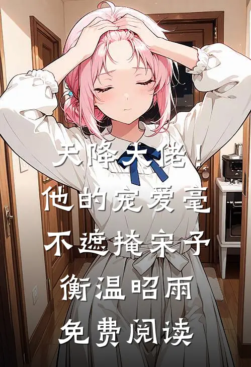 天降大佬！他的宠爱毫不遮掩宋予衡温昭雨免费阅读