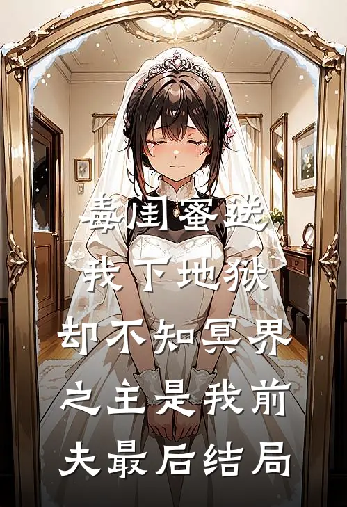 毒闺蜜送我下地狱，却不知冥界之主是我前夫最后结局
