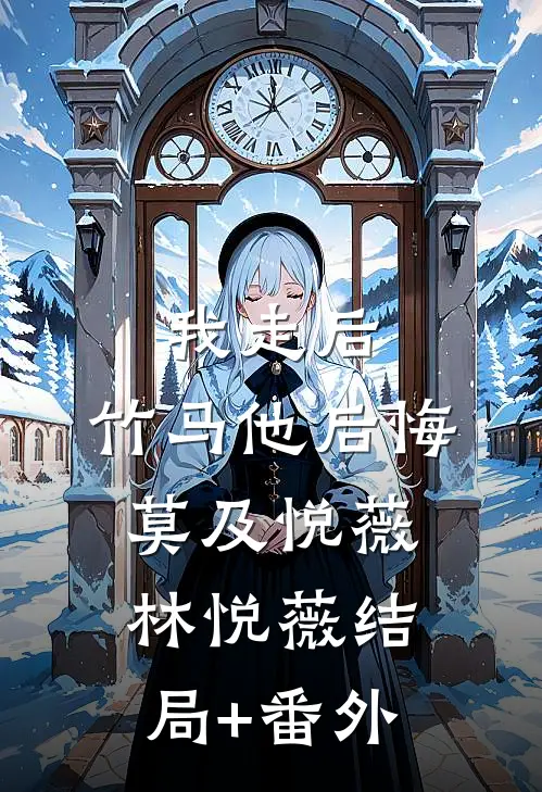 我走后，竹马他后悔莫及悦薇林悦薇结局+番外