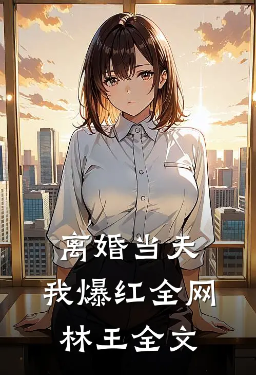 离婚当天，我爆红全网林王全文