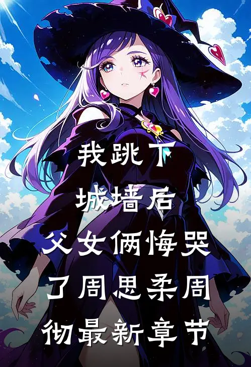 我跳下城墙后，父女俩悔哭了周思柔周彻最新章节