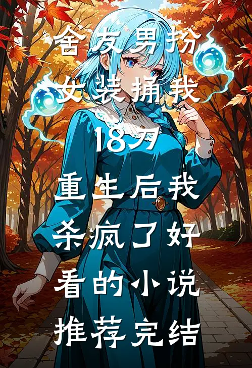 舍友男扮女装捅我18刀，重生后我杀疯了好看的小说推荐完结