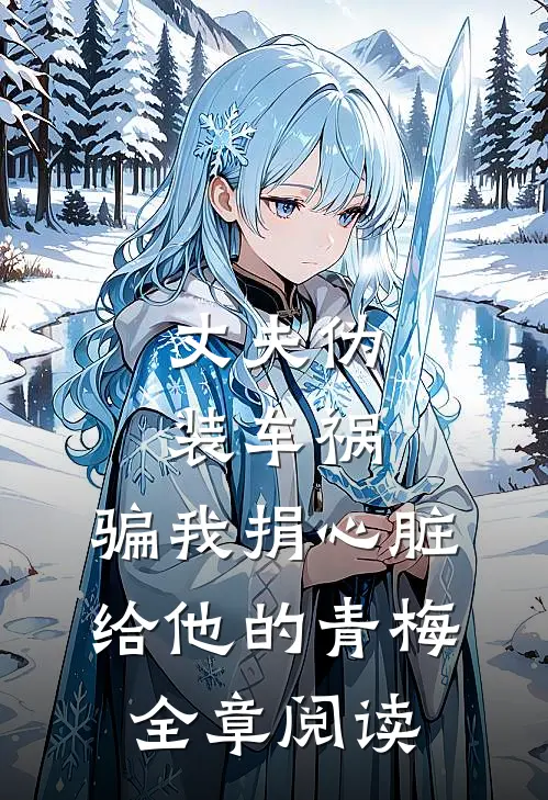 丈夫伪装车祸，骗我捐心脏给他的青梅全章阅读