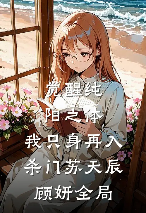 觉醒纯阳之体，我只身再入杀门苏天辰顾妍全局