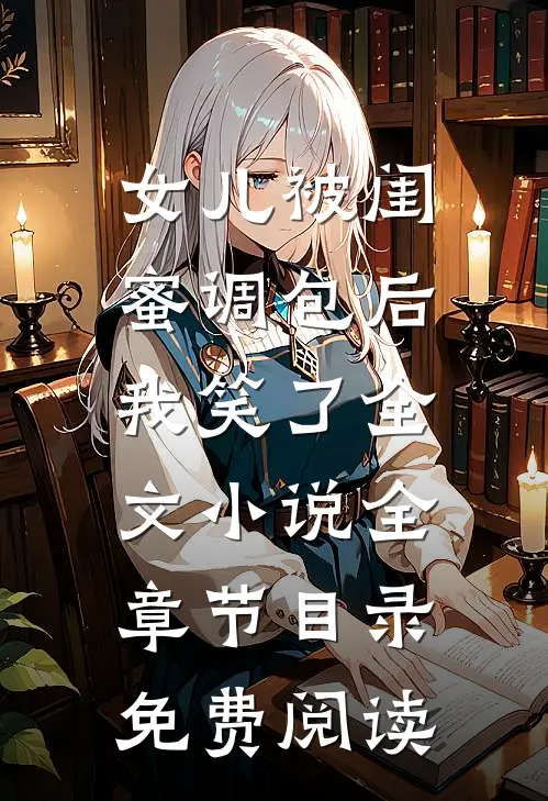 女儿被闺蜜调包后，我笑了全文小说全章节目录免费阅读