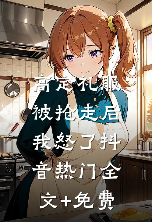 高定礼服被抢走后，我怒了抖音热门全文+免费