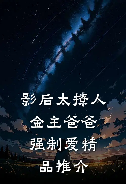 影后太撩人，金主爸爸强制爱精品推介