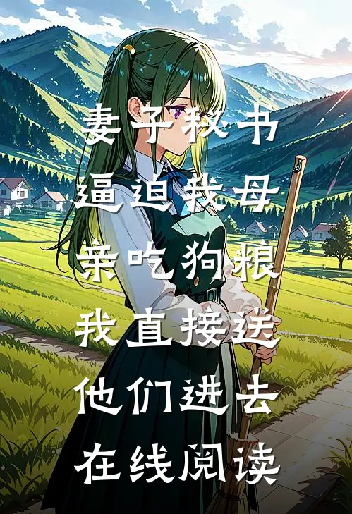 妻子秘书逼迫我母亲吃狗粮，我直接送他们进去在线阅读