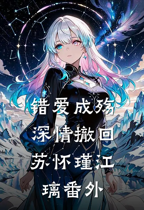 错爱成殇，深情撤回苏怀瑾江璃 番外