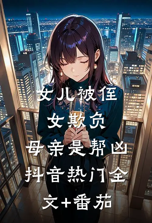 女儿被侄女欺负，母亲是帮凶抖音热门全文+番茄