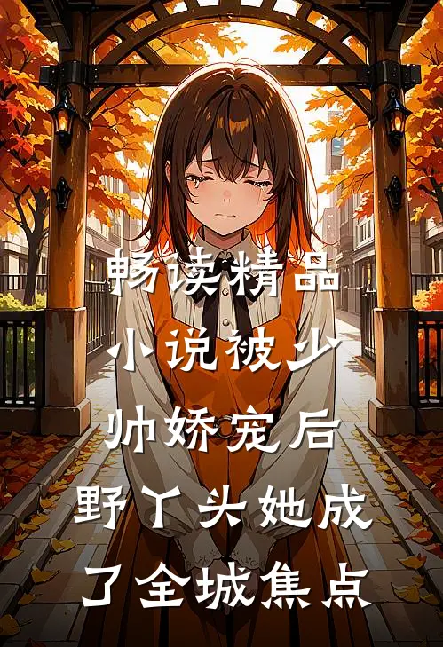 畅读精品小说被少帅娇宠后，野丫头她成了全城焦点
