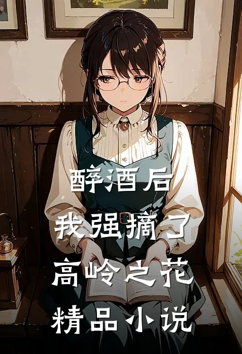 醉酒后，我强摘了高岭之花精品小说