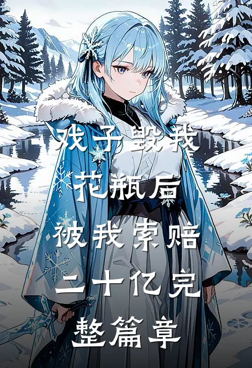 戏子毁我花瓶后，被我索赔二十亿完整篇章