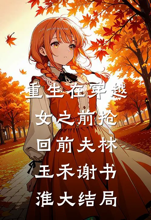 重生在穿越女之前抢回前夫林玉禾谢书淮大结局
