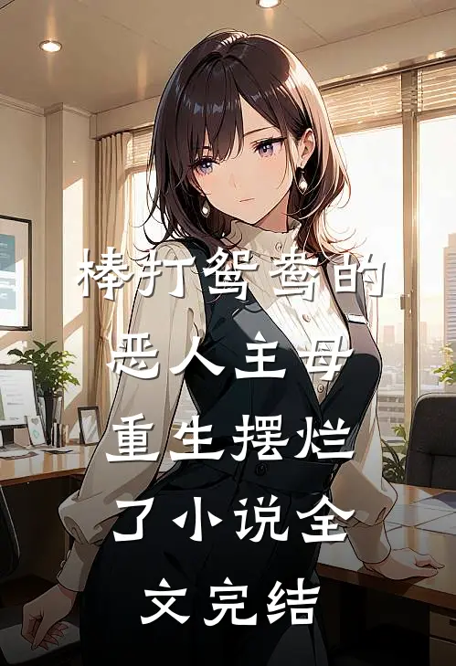 棒打鸳鸯的恶人主母,重生摆烂了小说全文完结