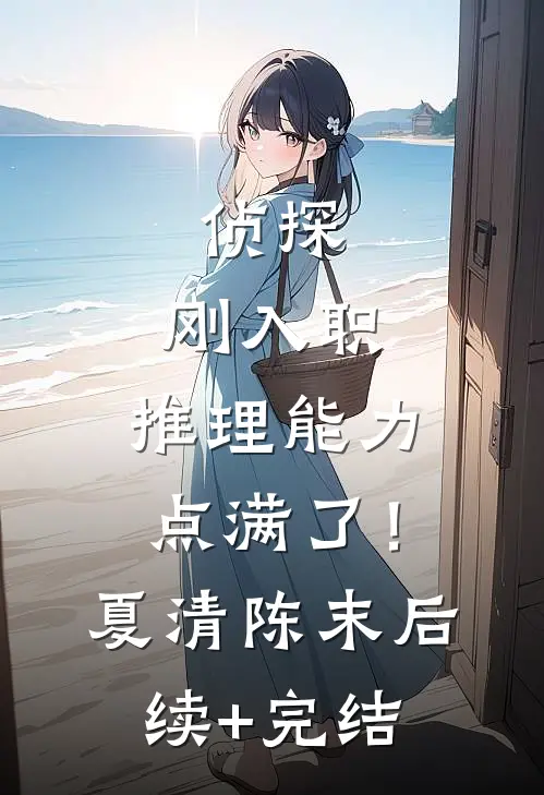 侦探：刚入职，推理能力点满了！夏清陈末后续+完结