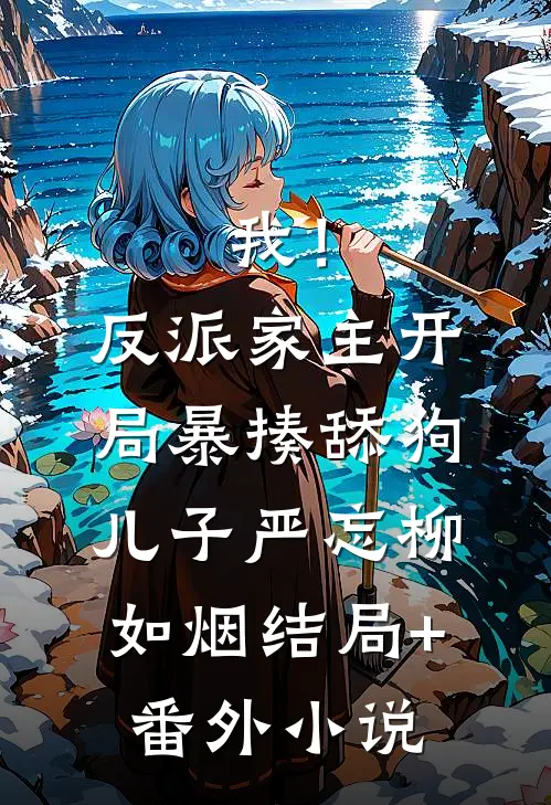 我！反派家主，开局暴揍舔狗儿子严忘柳如烟结局+番外小说