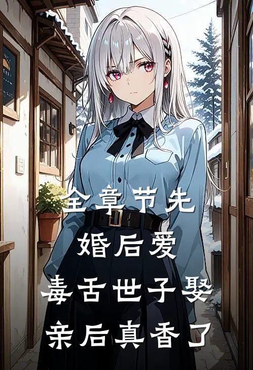 全章节先婚后爱：毒舌世子娶亲后真香了