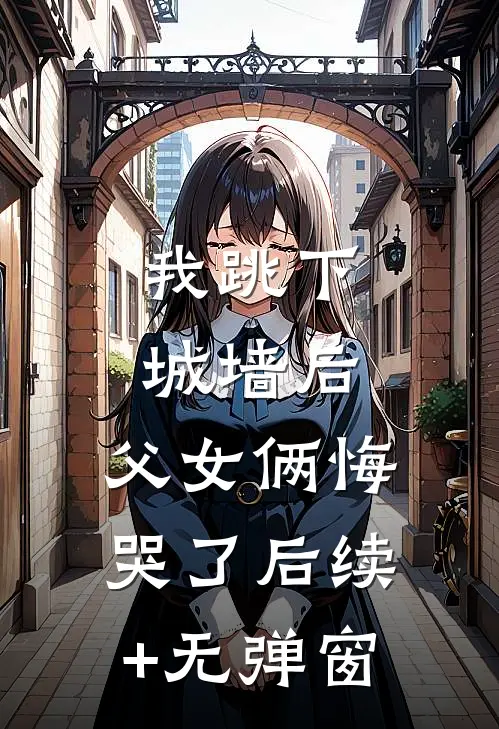 我跳下城墙后，父女俩悔哭了后续+无弹窗