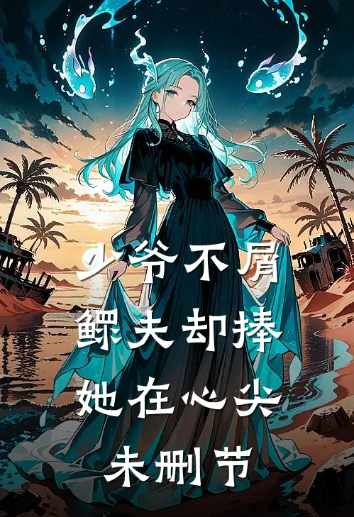 少爷不屑，鳏夫却捧她在心尖未删节