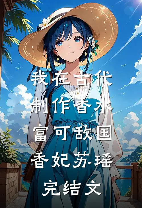 我在古代制作香水，富可敌国香妃苏瑶完结文