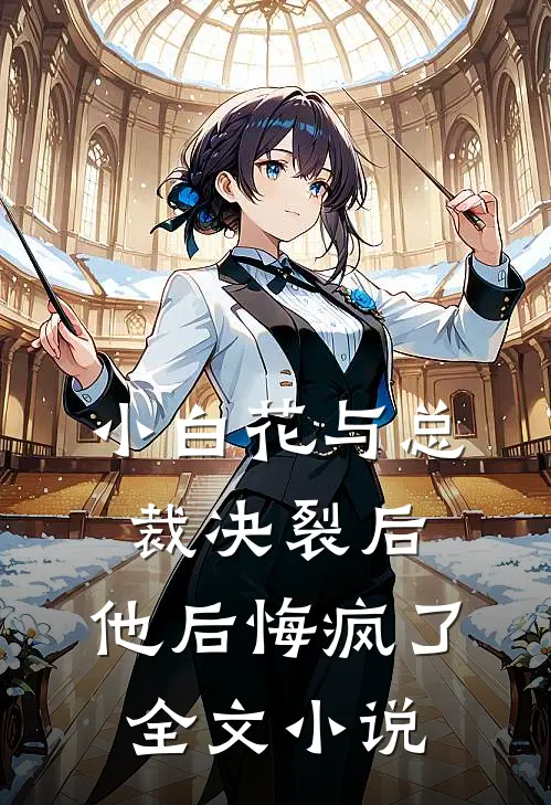 小白花与总裁决裂后，他后悔疯了全文小说