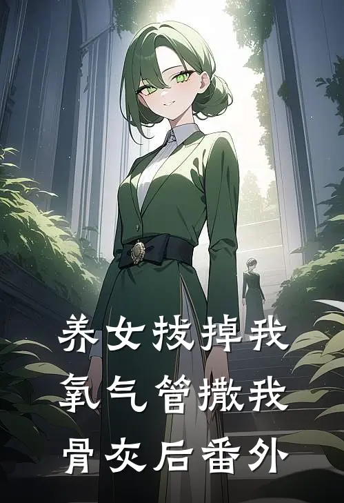 养女拔掉我氧气管撒我骨灰后番外